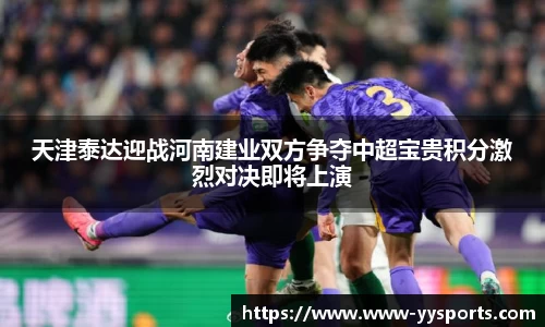 天津泰达迎战河南建业双方争夺中超宝贵积分激烈对决即将上演